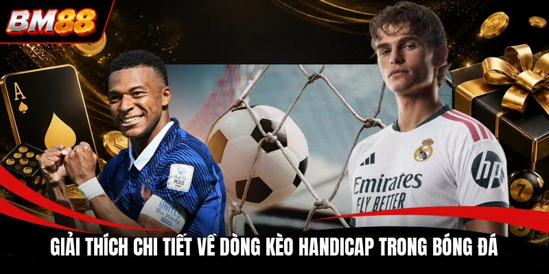 Giải thích chi tiết về dòng kèo Handicap trong bóng đá