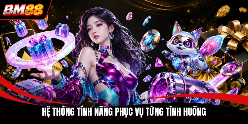 Hệ thống tính năng phục vụ từng tình huống