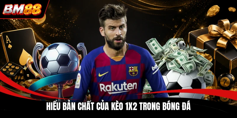 Hiểu bản chất của kèo 1x2 trong bóng đá
