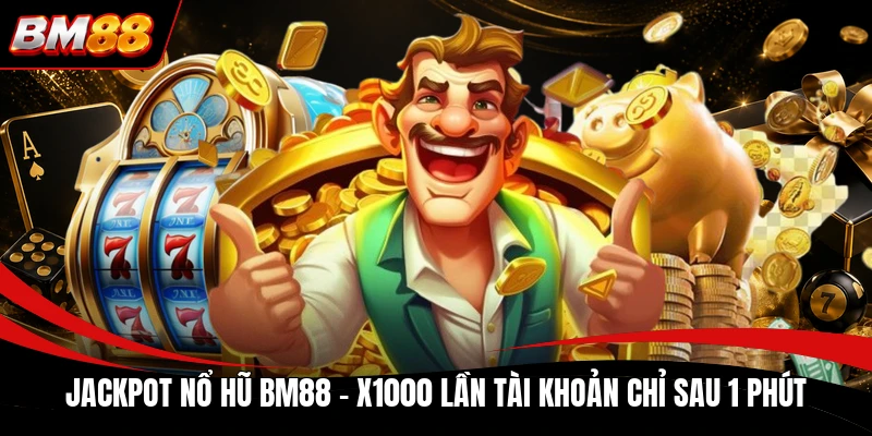 Jackpot Nổ Hũ BM88 - X1000 Lần Tài Khoản Chỉ Sau 1 Phút
