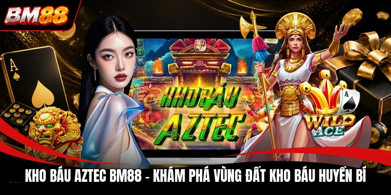 Kho Báu Aztec BM88 - Khám Phá Vùng Đất Kho Báu Huyền Bí