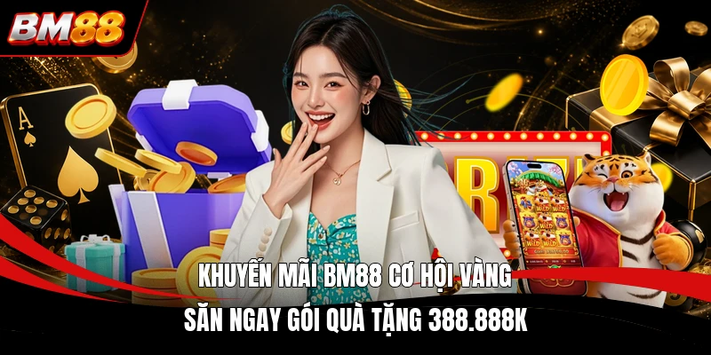 Khuyến mãi BM88 cơ hội vàng săn ngay gói quà tặng 388.888K