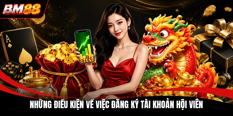 Những điều kiện về việc đăng ký tài khoản hội viên