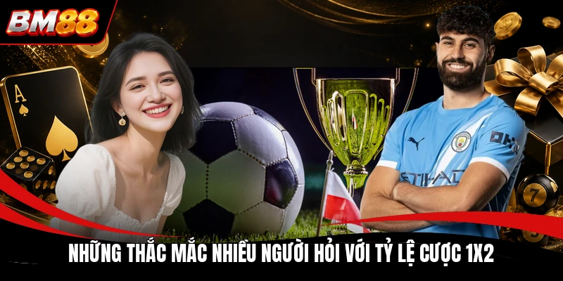 Những thắc mắc nhiều người hỏi với tỷ lệ cược 1x2