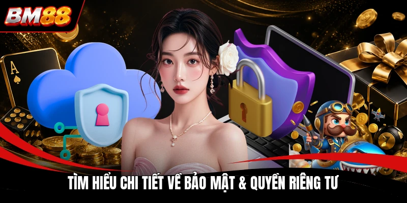 Tìm hiểu chi tiết về bảo mật & quyền riêng tư
