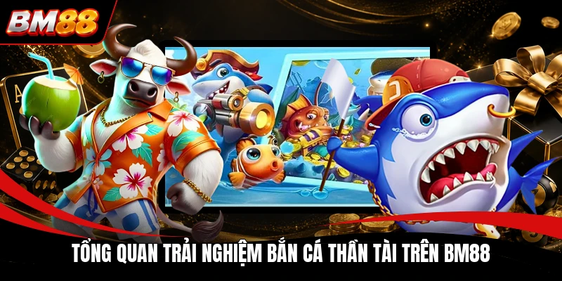 Tổng quan trải nghiệm bắn cá thần  trên BM88