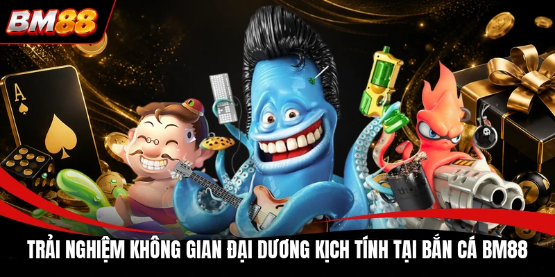 Trải nghiệm không gian đại dương kịch tính tại bắn cá BM88