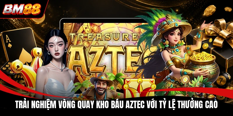 Trải nghiệm vòng quay kho báu Aztec với tỷ lệ thưởng cao